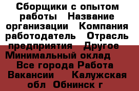 Сборщики с опытом работы › Название организации ­ Компания-работодатель › Отрасль предприятия ­ Другое › Минимальный оклад ­ 1 - Все города Работа » Вакансии   . Калужская обл.,Обнинск г.